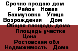 Срочно продаю дом! › Район ­ Новая Бахмутовка › Улица ­ Возрождения  › Дом ­ 27 › Общая площадь дома ­ 43 › Площадь участка ­ 38 › Цена ­ 750 000 - Ростовская обл. Недвижимость » Дома, коттеджи, дачи продажа   